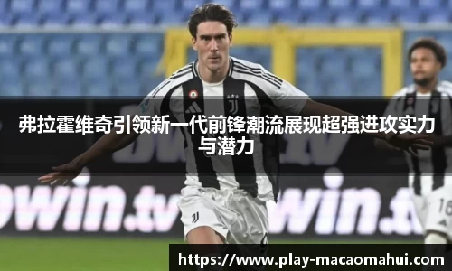弗拉霍维奇引领新一代前锋潮流展现超强进攻实力与潜力