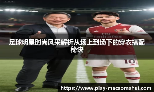 足球明星时尚风采解析从场上到场下的穿衣搭配秘诀