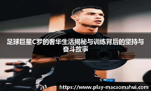 足球巨星C罗的奢华生活揭秘与训练背后的坚持与奋斗故事